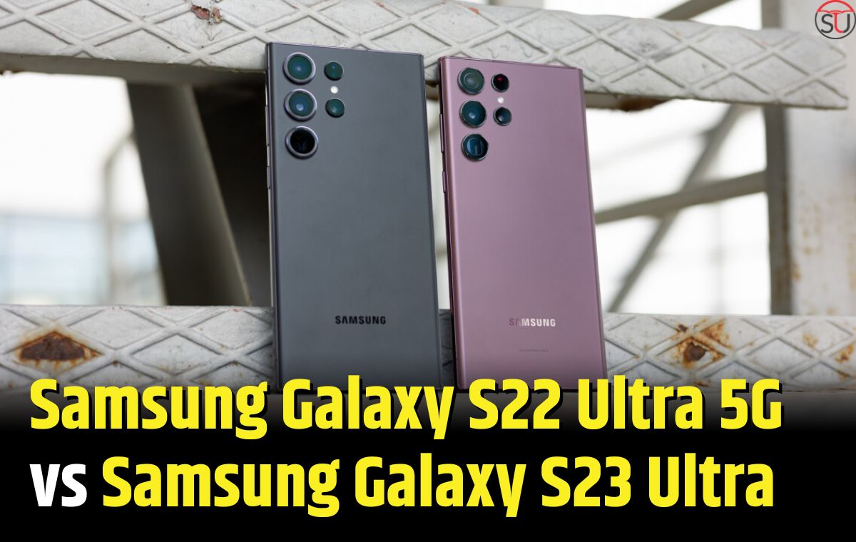 Samsung Galaxy S22 Ultra 5G vs Samsung Galaxy S23 Ultra: Which one is Best for You?
