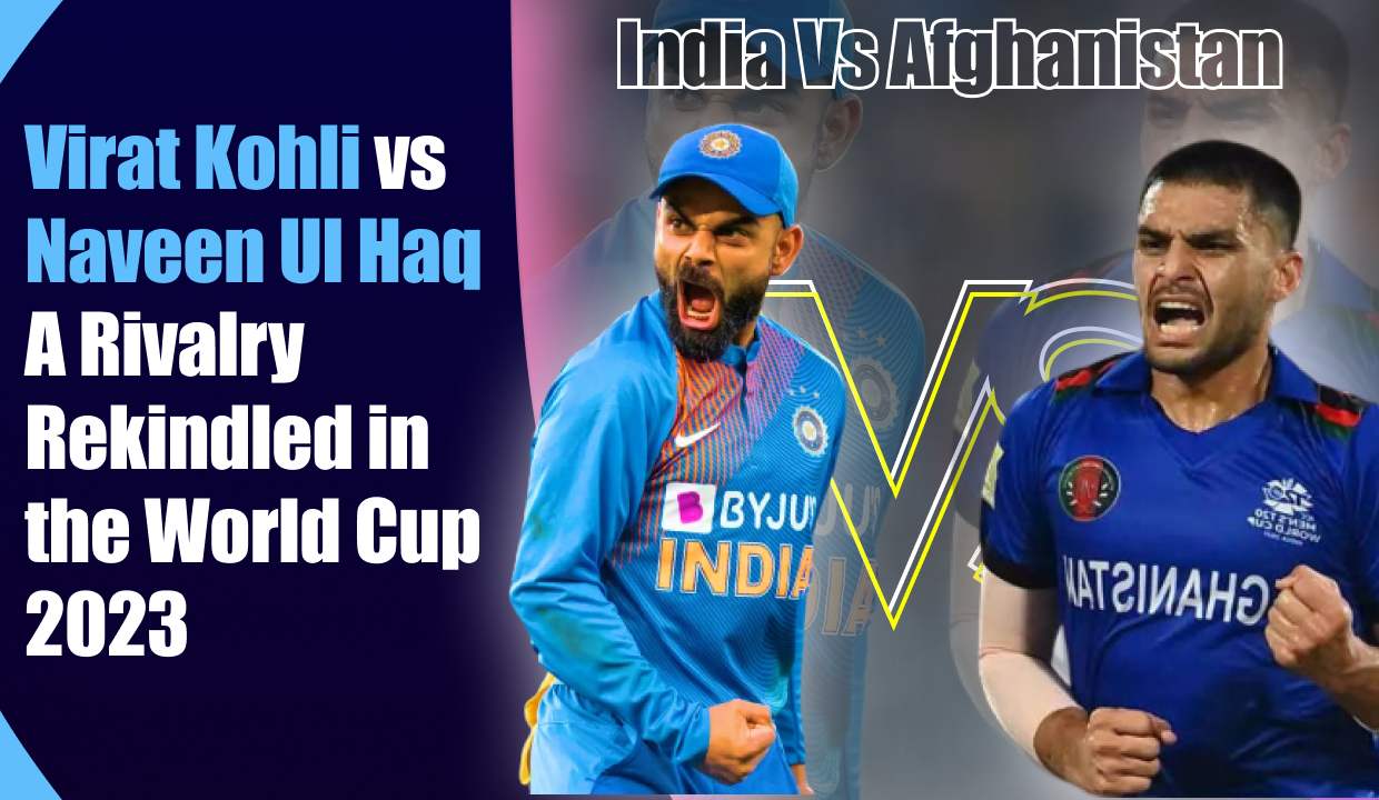 Virat Kohli vs Naveen Ul Haq: A Rivalry Rekindled in the World Cup 2023